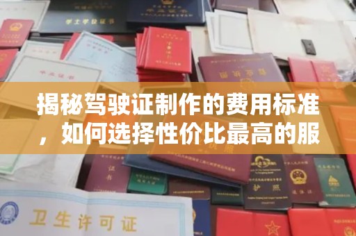 黄平揭秘驾驶证制作的费用标准，如何选择性价比最高的服务？